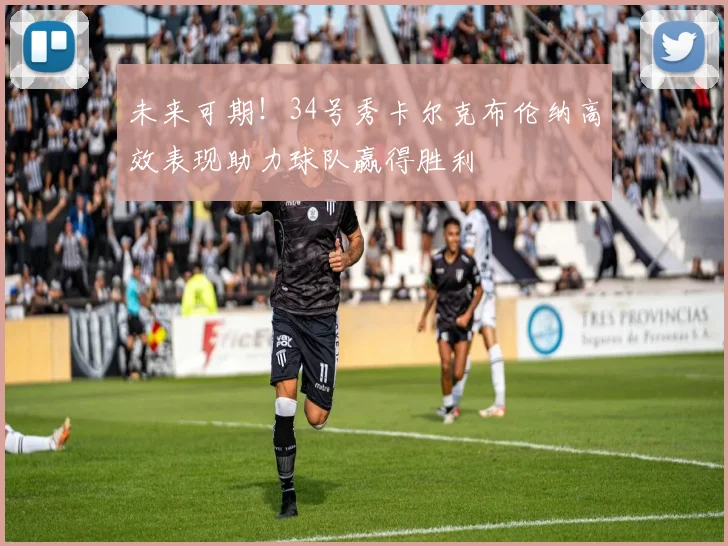未来可期！34号秀卡尔克布伦纳高效表现助力球队赢得胜利