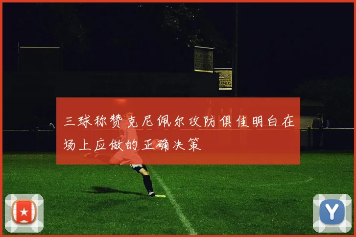 三球称赞克尼佩尔攻防俱佳明白在场上应做的正确决策